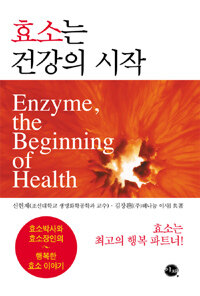 효소는 건강의 시작 =효소박사와 효소장인의 행복한 효소 이야기 /Enzyme, the beginning of health 
