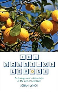 The Scent of Lemons : Technology and Relationships in the Age of Facebook (Paperback)