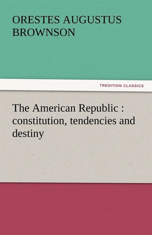 The American Republic: Constitution, Tendencies and Destiny (Paperback)