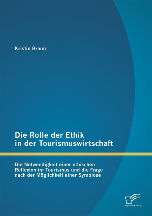 Die Rolle der Ethik in der Tourismuswirtschaft: Die Notwendigkeit einer ethischen Reflexion im Tourismus und die Frage nach der M?lichkeit einer Symb (Paperback)