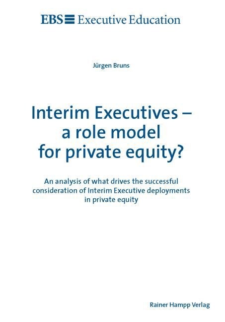 Interim Executives - A Role Model for Private Equity?: An Analysis of What Drives the Successful Consideration of Interim Executive Deployments in Pri (Paperback)