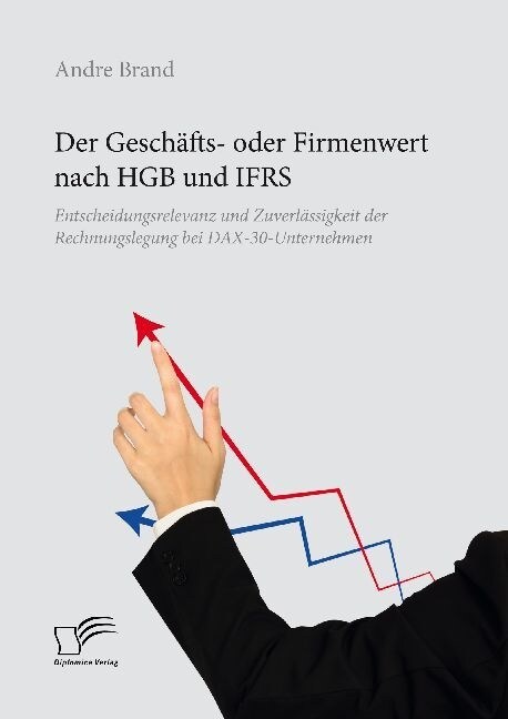 Der Gesch?ts- oder Firmenwert nach HGB und IFRS. Entscheidungsrelevanz und Zuverl?sigkeit der Rechnungslegung bei DAX-30-Unternehmen (Paperback)