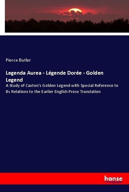 Legenda Aurea - L?ende Dor? - Golden Legend: A Study of Caxtons Golden Legend with Special Reference to Its Relations to the Earlier English Prose (Paperback)