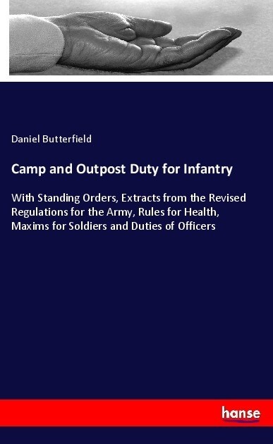 Camp and Outpost Duty for Infantry: With Standing Orders, Extracts from the Revised Regulations for the Army, Rules for Health, Maxims for Soldiers an (Paperback)