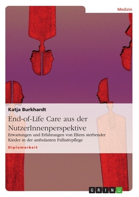End-of-Life Care aus der NutzerInnenperspektive: Erwartungen und Erfahrungen von Eltern sterbender Kinder in der ambulanten Palliativpflege (Paperback)