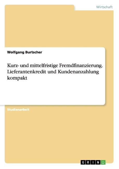 Kurz- und mittelfristige Fremdfinanzierung. Lieferantenkredit und Kundenanzahlung kompakt (Paperback)