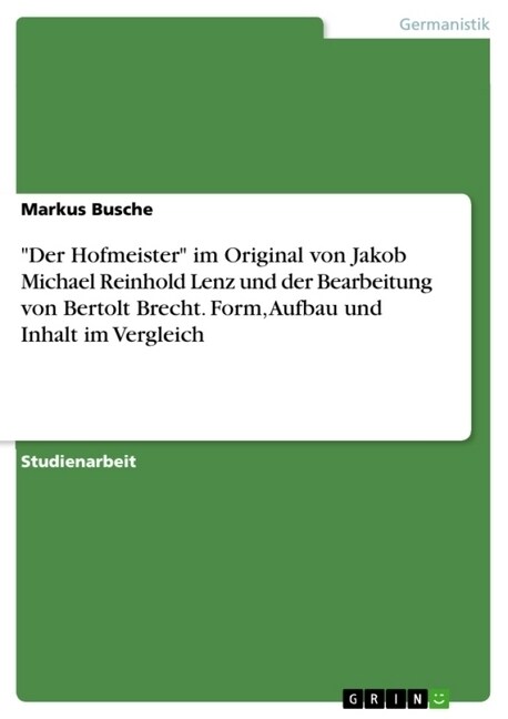 Der Hofmeister im Original von Jakob Michael Reinhold Lenz und der Bearbeitung von Bertolt Brecht. Form, Aufbau und Inhalt im Vergleich (Paperback)