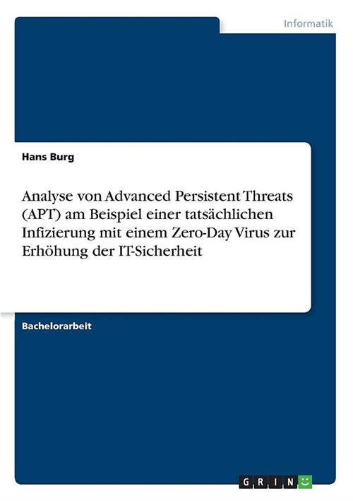 Analyse von Advanced Persistent Threats (APT) am Beispiel einer tats?hlichen Infizierung mit einem Zero-Day Virus zur Erh?ung der IT-Sicherheit (Paperback)