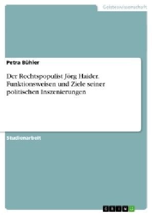 Der Rechtspopulist J?g Haider. Funktionsweisen und Ziele seiner politischen Inszenierungen (Paperback)