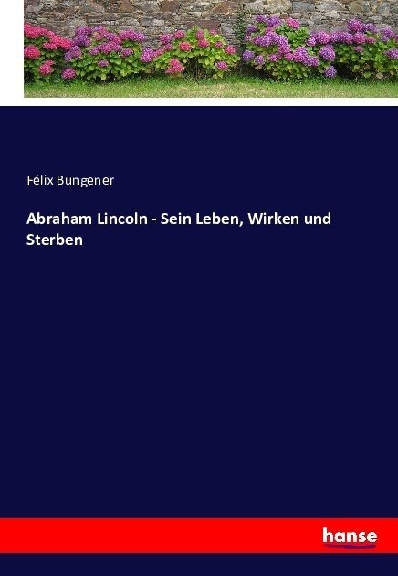 Abraham Lincoln - Sein Leben, Wirken und Sterben (Paperback)