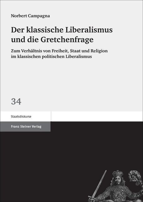 Der Klassische Liberalismus Und Die Gretchenfrage: Zum Verhaltnis Von Freiheit, Staat Und Religion Im Klassischen Politischen Liberalismus (Paperback)