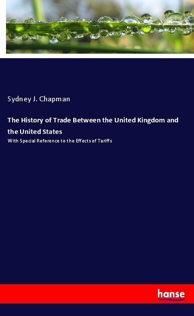 The History of Trade Between the United Kingdom and the United States: With Special Reference to the Effects of Tariffs (Paperback)