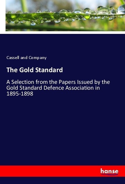 The Gold Standard: A Selection from the Papers Issued by the Gold Standard Defence Association in 1895-1898 (Paperback)