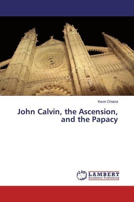 John Calvin, the Ascension, and the Papacy (Paperback)