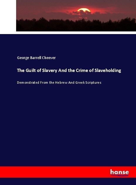 The Guilt of Slavery And the Crime of Slaveholding: Demonstrated From the Hebrew And Greek Scriptures (Paperback)