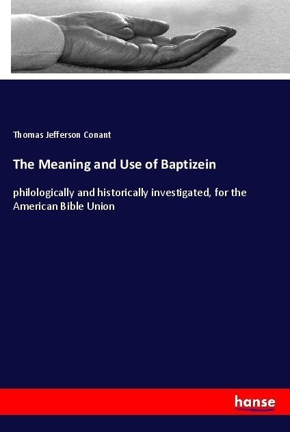 The Meaning and Use of Baptizein: philologically and historically investigated, for the American Bible Union (Paperback)