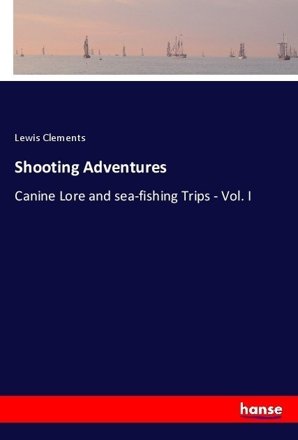 Shooting Adventures: Canine Lore and sea-fishing Trips - Vol. I (Paperback)