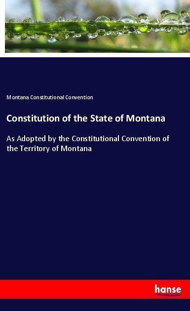 Constitution of the State of Montana: As Adopted by the Constitutional Convention of the Territory of Montana (Paperback)