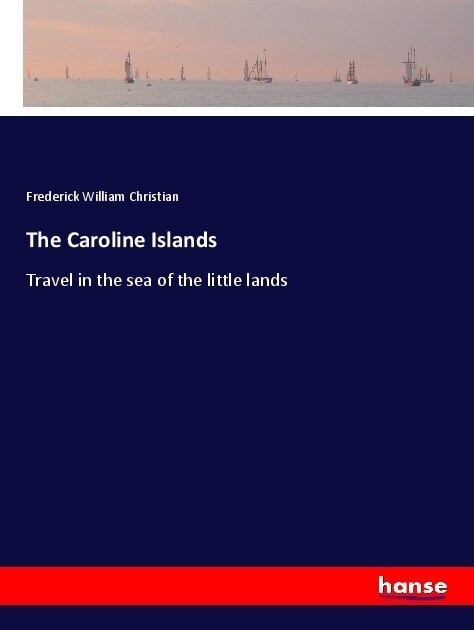 The Caroline Islands: Travel in the sea of the little lands (Paperback)