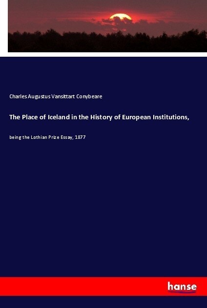 The Place of Iceland in the History of European Institutions,: being the Lothian Prize Essay, 1877 (Paperback)