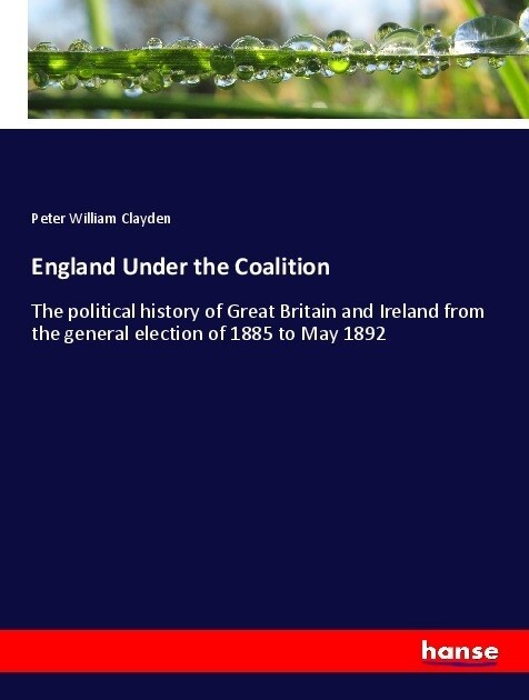 England Under the Coalition: The political history of Great Britain and Ireland from the general election of 1885 to May 1892 (Paperback)