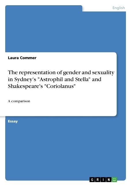 The representation of gender and sexuality in Sydneys Astrophil and Stella and Shakespeares Coriolanus: A comparison (Paperback)