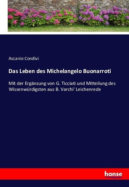 Das Leben des Michelangelo Buonarroti: Mit der Erg?zung von G. Ticciati und Mitteilung des Wissenw?digsten aus B. Varchi Leichenrede (Paperback)