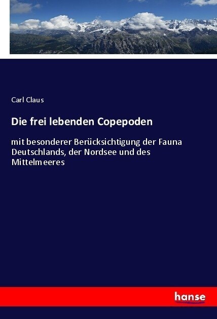 Die frei lebenden Copepoden: mit besonderer Ber?ksichtigung der Fauna Deutschlands, der Nordsee und des Mittelmeeres (Paperback)