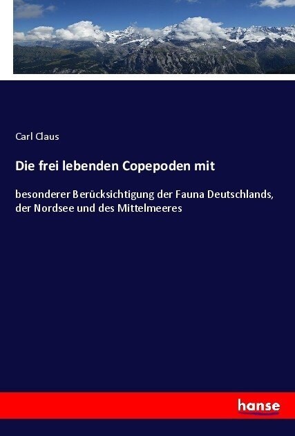 Die frei lebenden Copepoden mit: besonderer Ber?ksichtigung der Fauna Deutschlands, der Nordsee und des Mittelmeeres (Paperback)