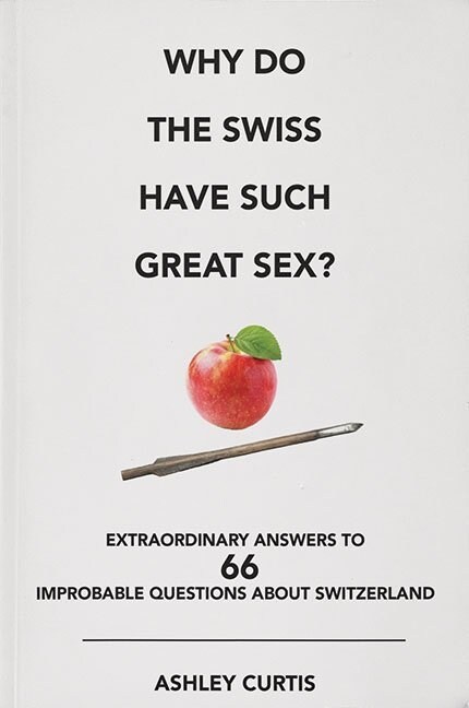 Why Do the Swiss Have Such Great Sex?: Extraordinary Answers to 66 Improbable Questions about Switzerland (Paperback)