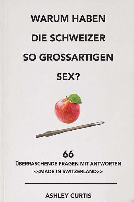 Warum Haben Die Schweizer So Grossartigen Sex?: 66 Uberraschende Fragen Mit Antworten Made in Switzerland (Paperback)