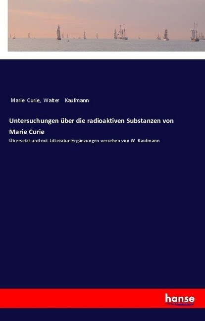 Untersuchungen ?er die radioaktiven Substanzen von Marie Curie: ?ersetzt und mit Litteratur-Erg?zungen versehen von W. Kaufmann (Paperback)