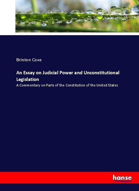 An Essay on Judicial Power and Unconstitutional Legislation: A Commentary on Parts of the Constitution of the United States (Paperback)