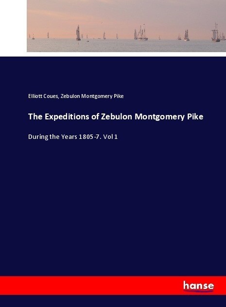 The Expeditions of Zebulon Montgomery Pike: During the Years 1805-7. Vol 1 (Paperback)