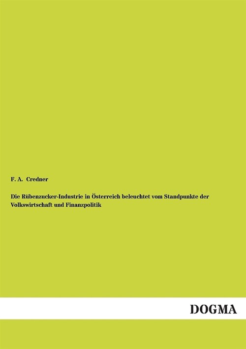 Die Rubenzucker-Industrie in Osterreich beleuchtet vom Standpunkte der Volkswirtschaft und Finanzpolitik (Paperback)