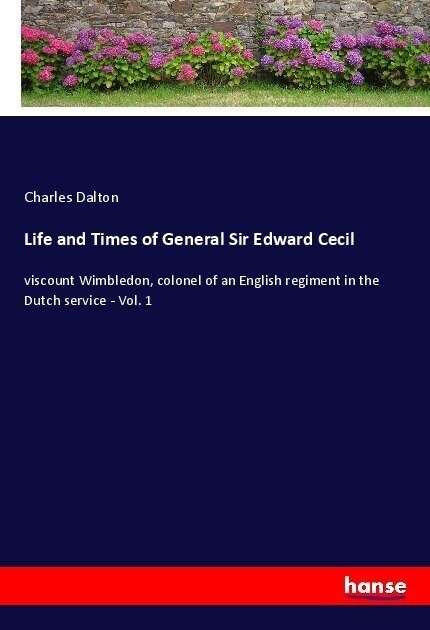 Life and Times of General Sir Edward Cecil: viscount Wimbledon, colonel of an English regiment in the Dutch service - Vol. 1 (Paperback)