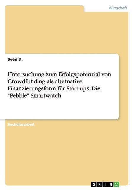 Untersuchung zum Erfolgspotenzial von Crowdfunding als alternative Finanzierungsform f? Start-ups. Die Pebble Smartwatch (Paperback)