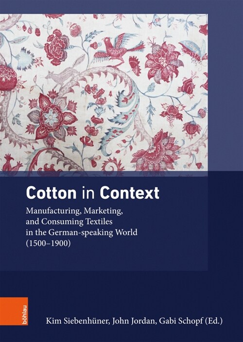 Cotton in Context: Manufacturing, Marketing, and Consuming Textiles in the German-Speaking World (1500 - 1900) (Hardcover)