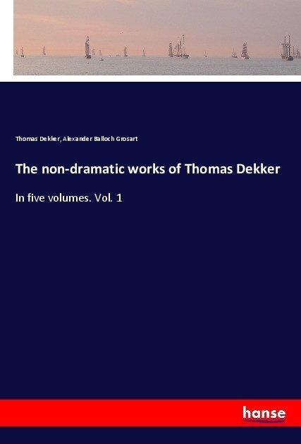 The non-dramatic works of Thomas Dekker: In five volumes. Vol. 1 (Paperback)