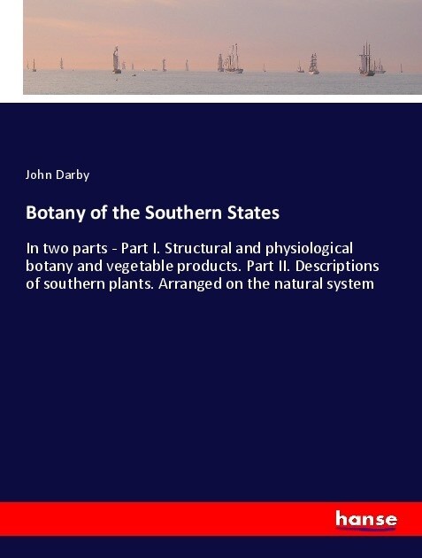 Botany of the Southern States: In two parts - Part I. Structural and physiological botany and vegetable products. Part II. Descriptions of southern p (Paperback)