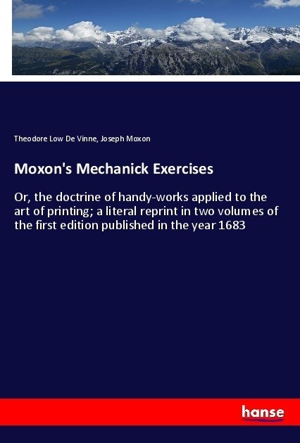 Moxons Mechanick Exercises: Or, the doctrine of handy-works applied to the art of printing; a literal reprint in two volumes of the first edition (Paperback)