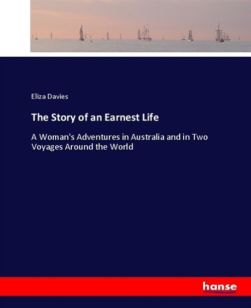 The Story of an Earnest Life: A Womans Adventures in Australia and in Two Voyages Around the World (Paperback)