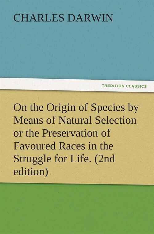 On the Origin of Species by Means of Natural Selection or the Preservation of Favoured Races in the Struggle for Life. (2nd edition) (Paperback)