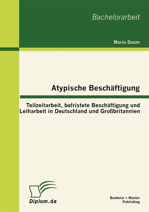 Atypische Besch?tigung: Teilzeitarbeit, befristete Besch?tigung und Leiharbeit in Deutschland und Gro?ritannien (Paperback)