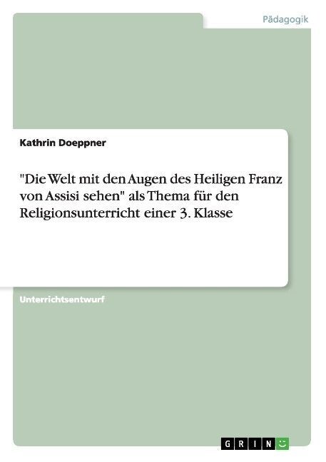 Die Welt mit den Augen des Heiligen Franz von Assisi sehen als Thema f? den Religionsunterricht einer 3. Klasse (Paperback)