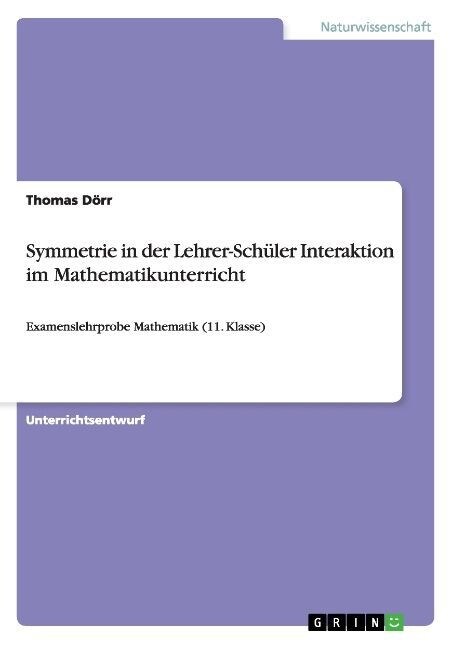 Symmetrie in der Lehrer-Sch?er Interaktion im Mathematikunterricht: Examenslehrprobe Mathematik (11. Klasse) (Paperback)