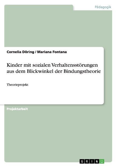 Kinder mit sozialen Verhaltensst?ungen aus dem Blickwinkel der Bindungstheorie: Theorieprojekt (Paperback)