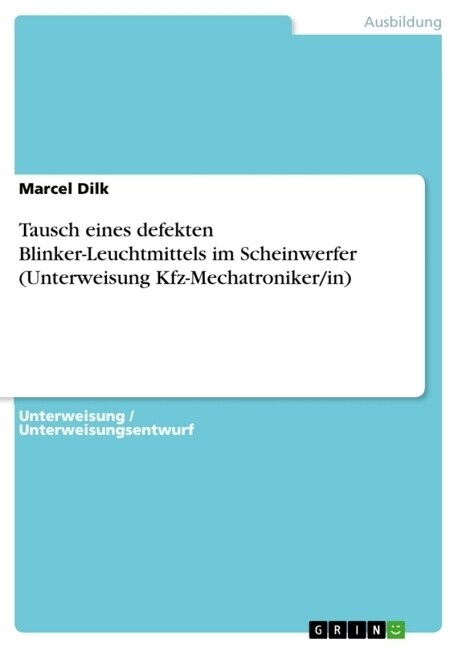 Tausch eines defekten Blinker-Leuchtmittels im Scheinwerfer (Unterweisung Kfz-Mechatroniker/in) (Paperback)