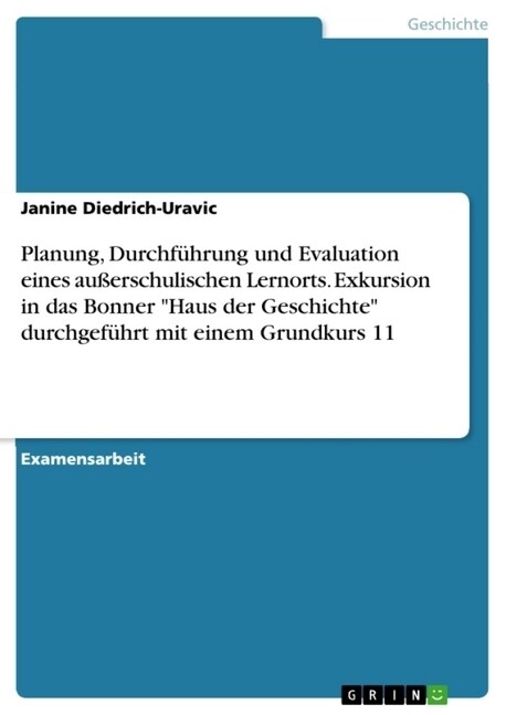 Planung, Durchf?rung und Evaluation eines au?rschulischen Lernorts. Exkursion in das Bonner Haus der Geschichte durchgef?rt mit einem Grundkurs 1 (Paperback)