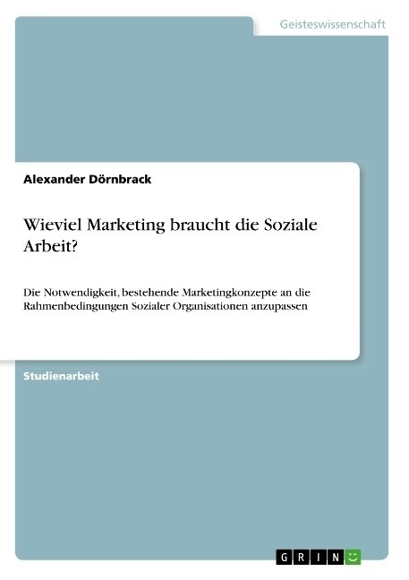Wieviel Marketing braucht die Soziale Arbeit?: Die Notwendigkeit, bestehende Marketingkonzepte an die Rahmenbedingungen Sozialer Organisationen anzupa (Paperback)